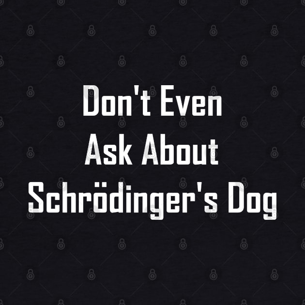 Don't Even Ask About Schrodinger's Dog by GeekNirvana